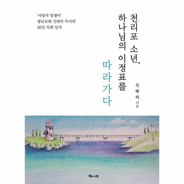 [보리보리] 웅진북센 천리포 소년, 하나님의 이정표를 따라가다 : 사랑의 빚쟁이 광남교회 신태의 목사의 46년 목회 일지